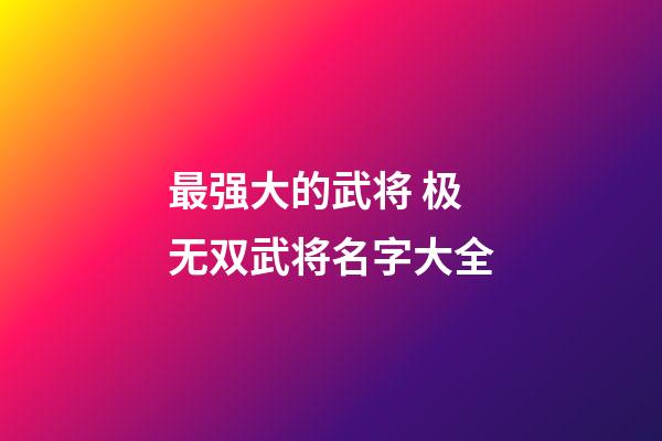 最强大的武将 极无双武将名字大全